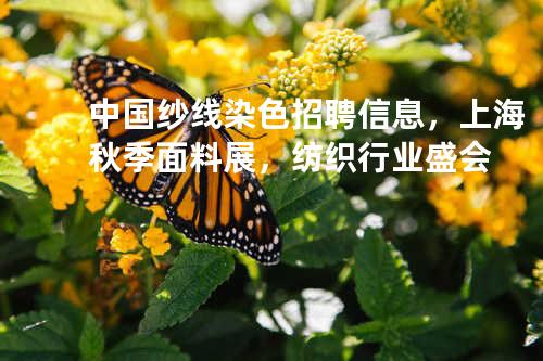 中国纱线染色招聘信息，上海秋季面料展，纺织行业盛会
