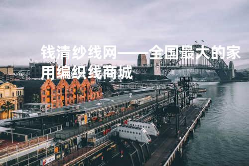 钱清纱线网——全国最大的家用编织线商城